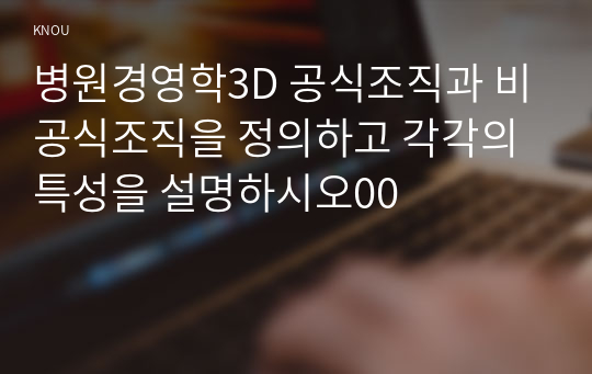 병원경영학3D 공식조직과 비공식조직을 정의하고 각각의 특성을 설명하시오00