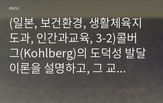 (일본, 보건환경, 생활체육지도과, 인간과교육, 3-2)콜버그(Kohlberg)의 도덕성 발달이론을 설명하고, 그 교육적 시사점을 논하시오.