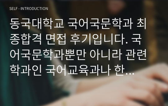 동국대학교 국어국문학과 최종합격 면접 후기입니다. 국어국문학과뿐만 아니라 관련 학과인 국어교육과나 한국어교육과로 진학하실 분들은 필독하시길 바랍니다.