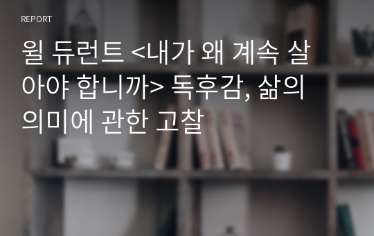 윌 듀런트 &lt;내가 왜 계속 살아야 합니까&gt; 독후감, 삶의 의미에 관한 고찰