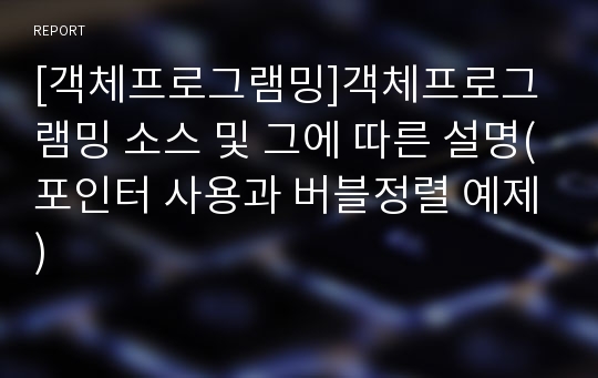 [객체프로그램밍]객체프로그램밍 소스 및 그에 따른 설명(포인터 사용과 버블정렬 예제)