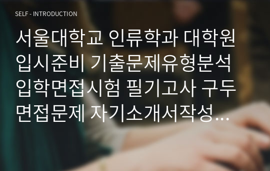 서울대학교 인류학과 대학원 입시준비 기출문제유형분석 입학면접시험 필기고사 구두면접문제 자기소개서작성성공패턴 논술주제 연구계획서 지원동기작성요령 어학능력검증문제 논문작성능력검증문제