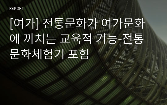 [여가] 전통문화가 여가문화에 끼치는 교육적 기능-전통문화체험기 포함