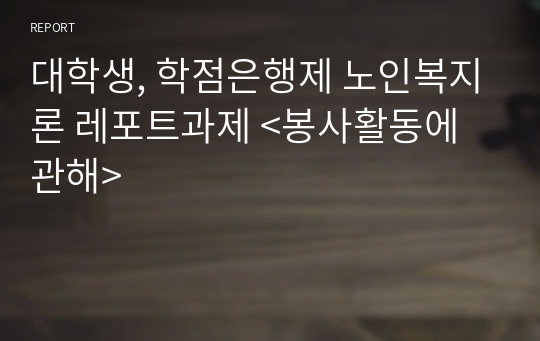 대학생, 학점은행제 노인복지론 레포트과제 &lt;봉사활동에 관해&gt;