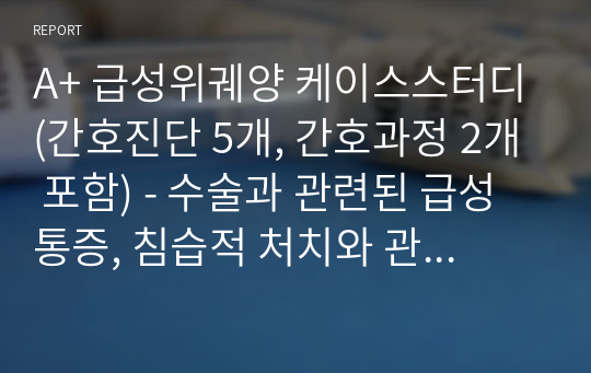 A+ 급성위궤양 케이스스터디(간호진단 5개, 간호과정 2개 포함) - 수술과 관련된 급성통증, 침습적 처치와 관련된 감염위험성