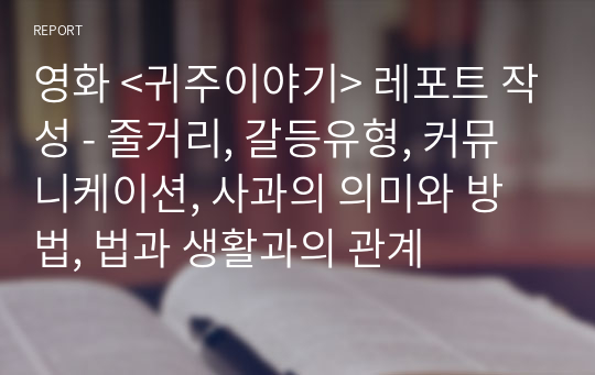 영화 &lt;귀주이야기&gt; 레포트 작성 - 줄거리, 갈등유형, 커뮤니케이션, 사과의 의미와 방법, 법과 생활과의 관계