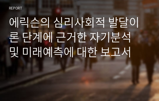 에릭슨의 심리사회적 발달이론 단계에 근거한 자기분석 및 미래예측에 대한 보고서