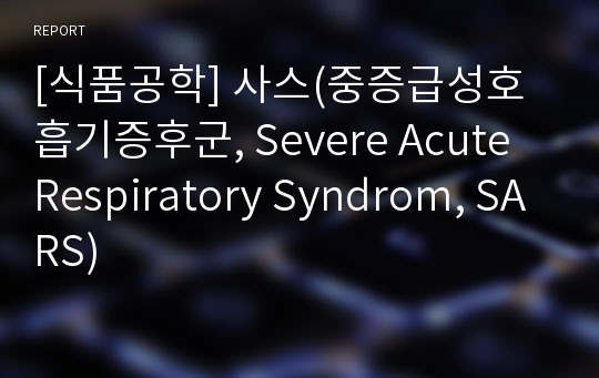 [식품공학] 사스(중증급성호흡기증후군, Severe Acute Respiratory Syndrom, SARS)