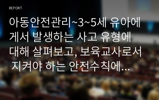 아동안전관리~3~5세 유아에게서 발생하는 사고 유형에 대해 살펴보고, 보육교사로서 지켜야 하는 안전수칙에 대해 설명하세요 나아가 어린이집에서 준수해야 할 안전 법규와 지침을 지키기 위해서 보육교사로서 노력 할 수 있는 부분은 어떤 것들이 있을지 생각해보세요