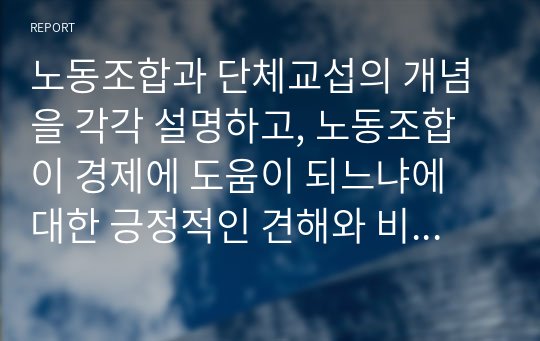 노동조합과 단체교섭의 개념을 각각 설명하고, 노동조합이 경제에 도움이 되느냐에 대한 긍정적인 견해와 비판적인 견해를 각각 서술하시오