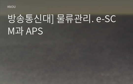 방송통신대] 물류관리. e-SCM과 APS