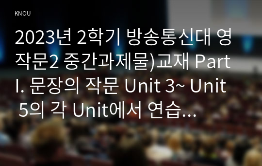 2023년 2학기 방송통신대 영작문2 중간과제물)교재 Part I. 문장의 작문 Unit 3~ Unit 5의 각 Unit에서 연습문제(Exercises) 중 5 문제씩 골라, 문제와 답을 적고 해석한 후 해당 문제가 작문에서 중요하다고 생각하는 이유를 적으시오.