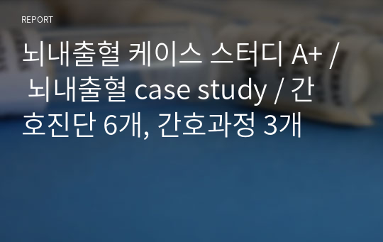 뇌내출혈 케이스 스터디 A+ / ICH 케이스 / ICH case study / 간호진단 6개, 간호과정 3개