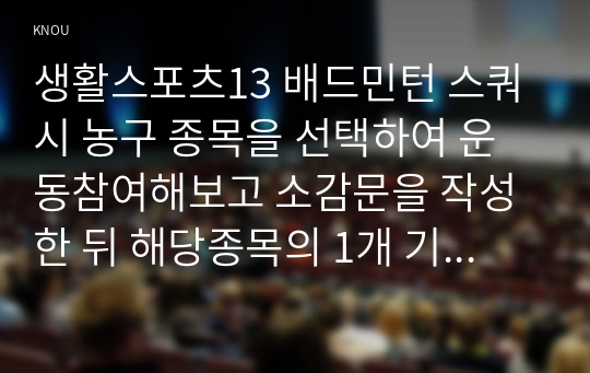 생활스포츠13 배드민턴 스쿼시 농구 종목을 선택하여 운동참여해보고 소감문을 작성한 뒤 해당종목의 1개 기초기술선택하여 지도방법 서술하시오00