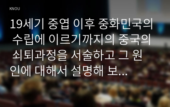 19세기 중엽 이후 중화민국의 수립에 이르기까지의 중국의 쇠퇴과정을 서술하고 그 원인에 대해서 설명해 보시오. (1)