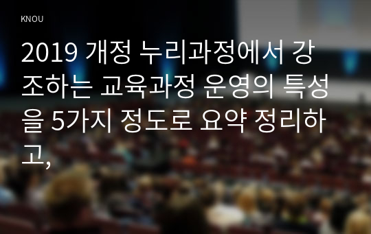 2019 개정 누리과정에서 강조하는 교육과정 운영의 특성을 5가지 정도로 요약 정리하고,