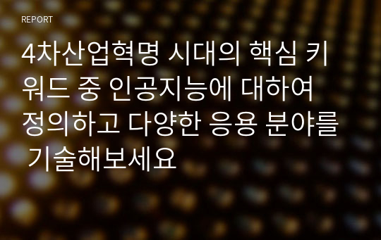 4차산업혁명 시대의 핵심 키워드 중 인공지능에 대하여 정의하고 다양한 응용 분야를 기술해보세요