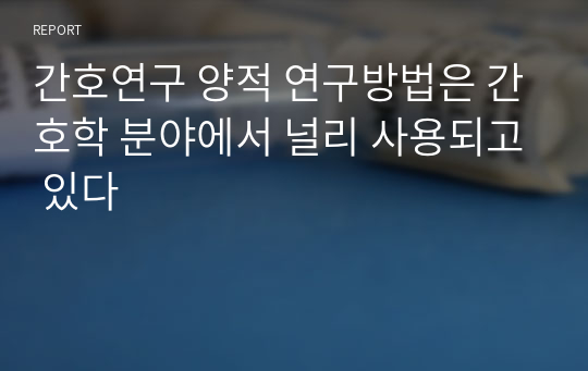 간호연구 양적 연구방법은 간호학 분야에서 널리 사용되고 있다