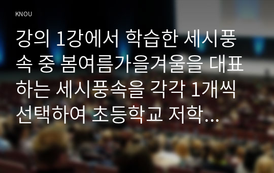 강의 1강에서 학습한 세시풍속 중 봄여름가을겨울을 대표하는 세시풍속을 각각 1개씩 선택하여 초등학교 저학년 아이들에게 설명한다는 가정하에 그들이 이해하기 쉽게 서술하세요.