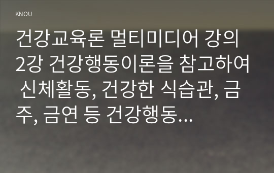 건강교육론 멀티미디어 강의 2강 건강행동이론을 참고하여 신체활동, 건강한 식습관, 금주, 금연 등 건강행동을 실천할 의도가 전혀 없는 사람에게 건강한 삶을 위해 건강행동으로의 변화를 촉진 하고 지속할 수 있는 방안에 대해 구체적으로 서술하시오. 가상의 인물을 설정하여 상담 형식으로 작성해도 좋음