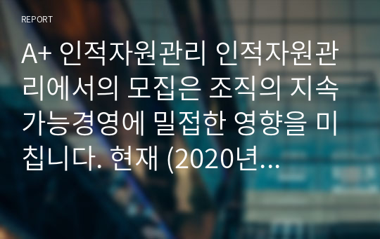 A+ 인적자원관리 인적자원관리에서의 모집은 조직의 지속가능경영에 밀접한 영향을 미칩니다. 현재 (2020년 대) 시장 상황에 맞는 효과적인 모집에 대하여 설명하시오.