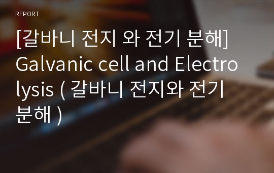 [갈바니 전지 와 전기 분해] Galvanic cell and Electrolysis ( 갈바니 전지와 전기 분해 )