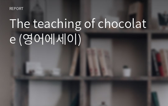 The teaching of chocolate (영어에세이)