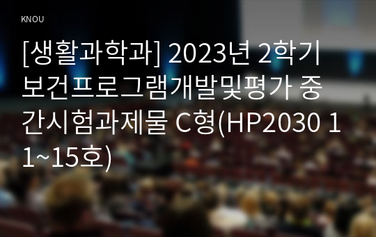 [생활과학과] 2023년 2학기 보건프로그램개발및평가 중간시험과제물 C형(HP2030 11~15호)
