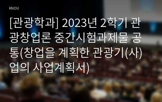 [관광학과] 2023년 2학기 관광창업론 중간시험과제물 공통(창업을 계획한 관광기(사)업의 사업계획서)