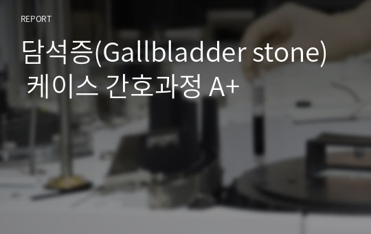 담석증(Gallbladder stone) 케이스 간호과정 A+