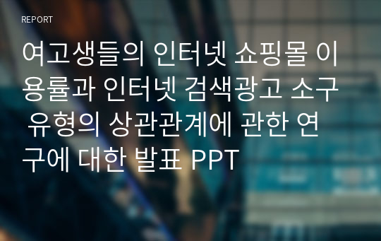 여고생들의 인터넷 쇼핑몰 이용률과 인터넷 검색광고 소구 유형의 상관관계에 관한 연구에 대한 발표 PPT