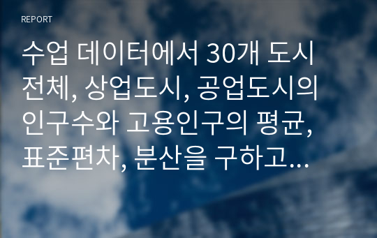 수업 데이터에서 30개 도시 전체, 상업도시, 공업도시의 인구수와 고용인구의 평균, 표준편차, 분산을 구하고, 상업도시와 공업도시 간의 차이를 비교하시오.