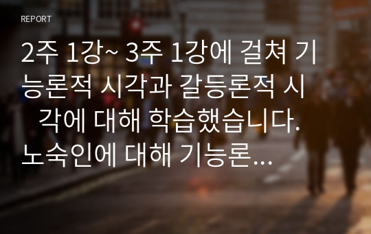 2주 1강~ 3주 1강에 걸쳐 기능론적 시각과 갈등론적 시      각에 대해 학습했습니다. 노숙인에 대해 기능론적 시각과    갈등론적 시각으로 각각 바라보고 두 시각의 차이를 중점    적으로 서술하여 과제는 서론, 본론, 결론의 형식을 갖춰    작성하십시오.