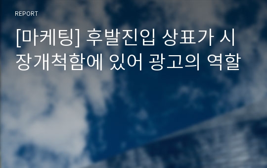 [마케팅] 후발진입 상표가 시장개척함에 있어 광고의 역할