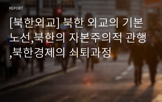 [북한외교] 북한 외교의 기본 노선,북한의 자본주의적 관행,북한경제의 쇠퇴과정