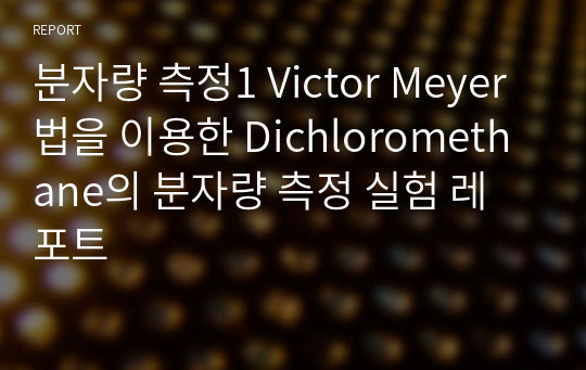 분자량 측정1 Victor Meyer법을 이용한 Dichloromethane의 분자량 측정 실험 레포트