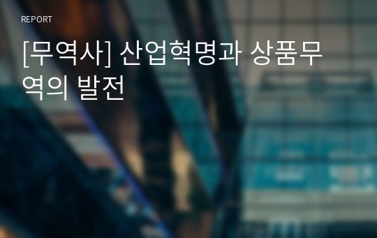 [무역사] 산업혁명과 상품무역의 발전