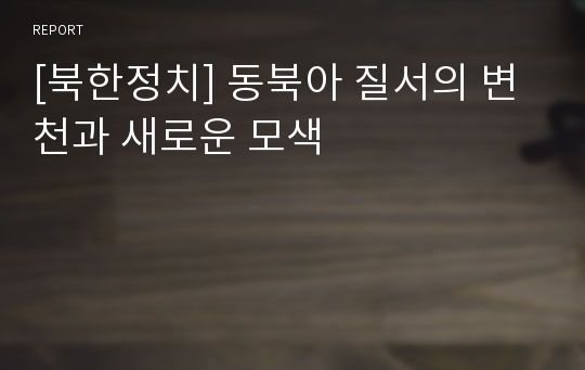 [북한정치] 동북아 질서의 변천과 새로운 모색