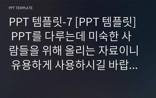 PPT 템플릿-7 [PPT 템플릿] PPT를 다루는데 미숙한 사람들을 위해 올리는 자료이니 유용하게 사용하시길 바랍니다.