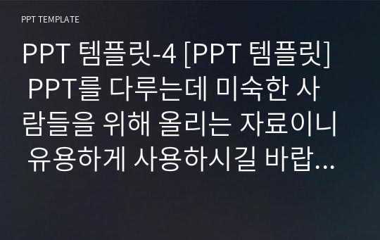 PPT 템플릿-4 [PPT 템플릿] PPT를 다루는데 미숙한 사람들을 위해 올리는 자료이니 유용하게 사용하시길 바랍니다.