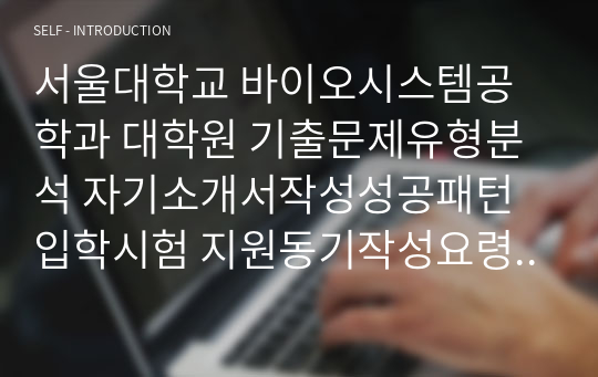 서울대학교 바이오시스템공학과 대학원 기출문제유형분석 자기소개서작성성공패턴 입학시험 지원동기작성요령 면접시험 논술주제 연구계획서 지원동기작성요령