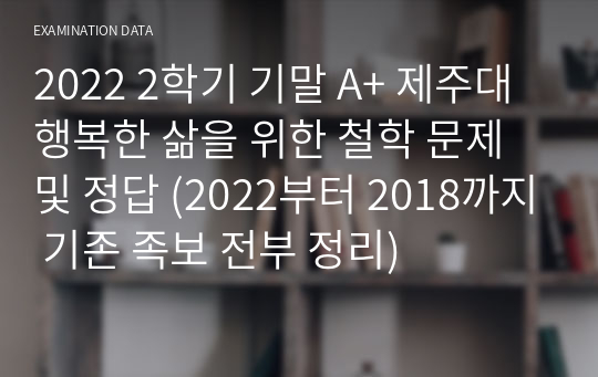 2022 2학기 기말 A+ 제주대 행복한 삶을 위한 철학 문제 및 정답 (2022부터 2018까지 기존 족보 전부 정리)