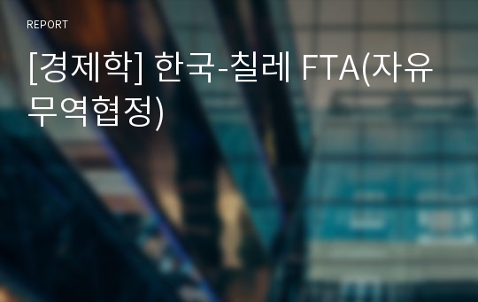 [경제학] 한국-칠레 FTA(자유무역협정)