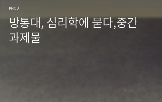 방통대, 심리학에 묻다,중간과제물