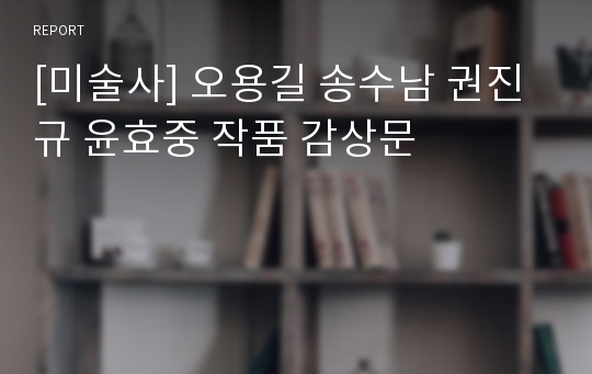 [미술사] 오용길 송수남 권진규 윤효중 작품 감상문