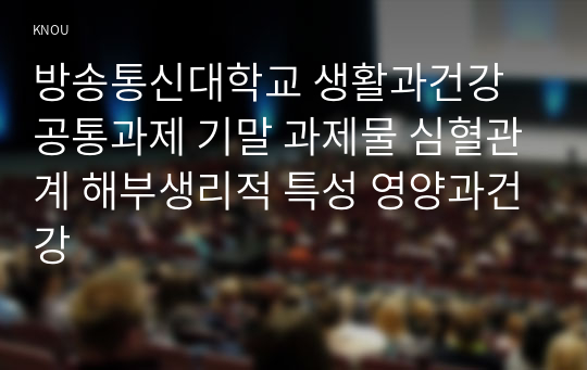 방송통신대학교 생활과건강 공통과제 기말 과제물 심혈관계 해부생리적 특성 영양과건강