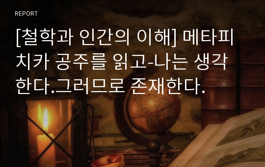 [철학과 인간의 이해] 메타피치카 공주를 읽고-나는 생각한다.그러므로 존재한다.