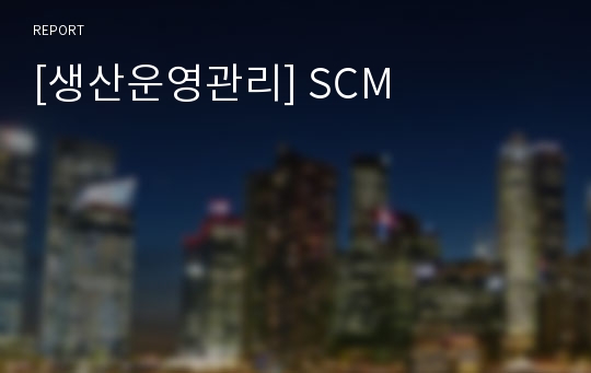[생산운영관리] SCM