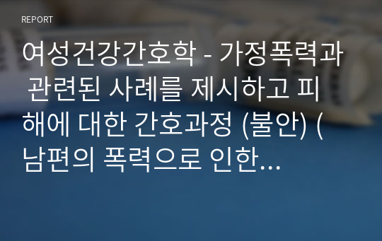 여성건강간호학 - 가정폭력과 관련된 사례를 제시하고 피해에 대한 간호과정 (불안) (남편의 폭력으로 인한 불안)