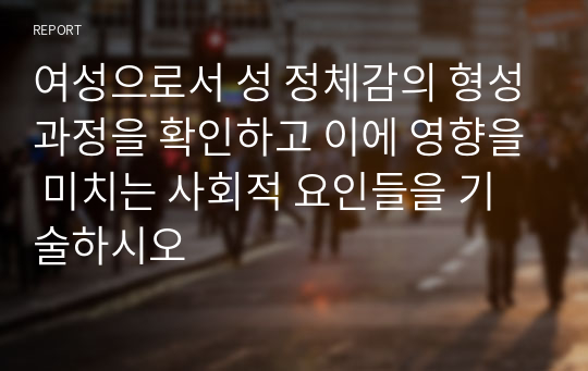 여성으로서 성 정체감의 형성과정을 확인하고 이에 영향을 미치는 사회적 요인들을 기술하시오